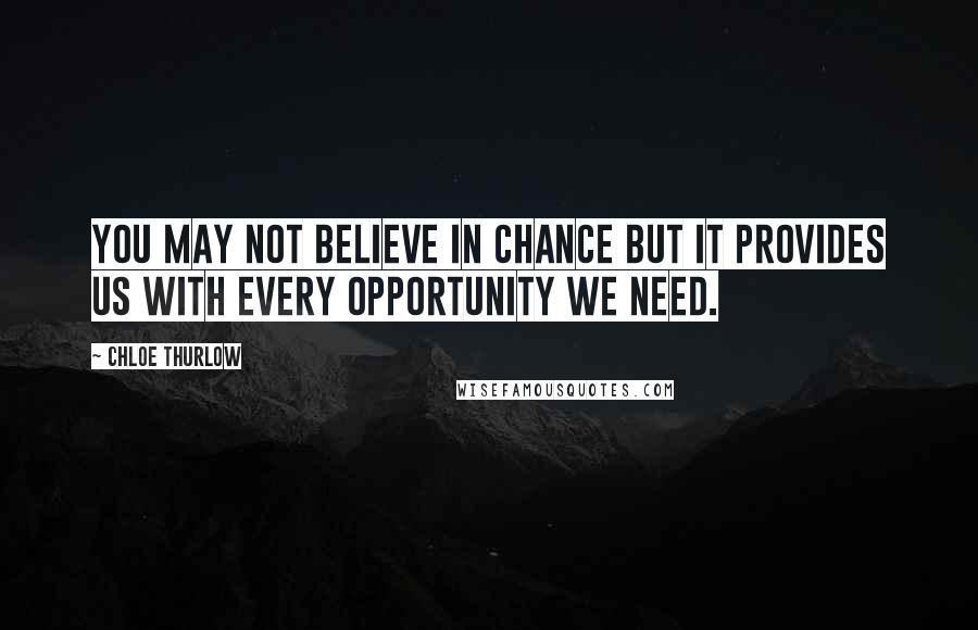 Chloe Thurlow Quotes: You may not believe in chance but it provides us with every opportunity we need.