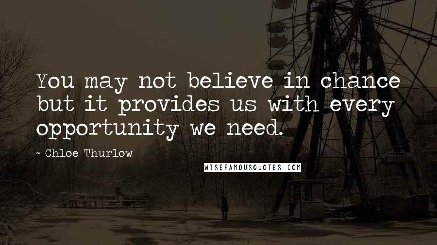Chloe Thurlow Quotes: You may not believe in chance but it provides us with every opportunity we need.