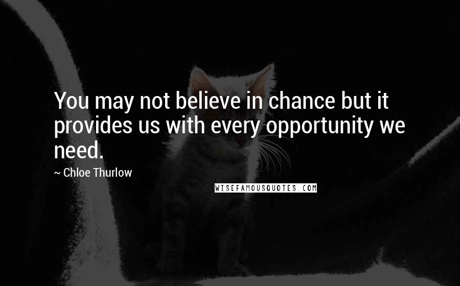 Chloe Thurlow Quotes: You may not believe in chance but it provides us with every opportunity we need.