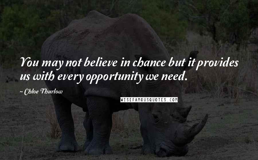 Chloe Thurlow Quotes: You may not believe in chance but it provides us with every opportunity we need.