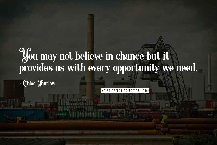 Chloe Thurlow Quotes: You may not believe in chance but it provides us with every opportunity we need.