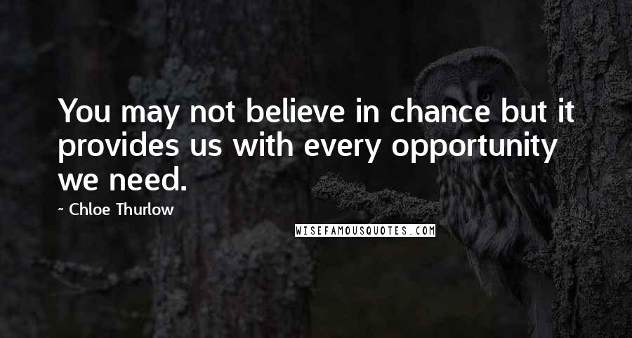 Chloe Thurlow Quotes: You may not believe in chance but it provides us with every opportunity we need.