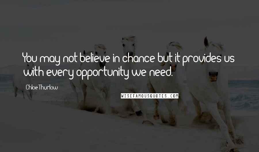 Chloe Thurlow Quotes: You may not believe in chance but it provides us with every opportunity we need.