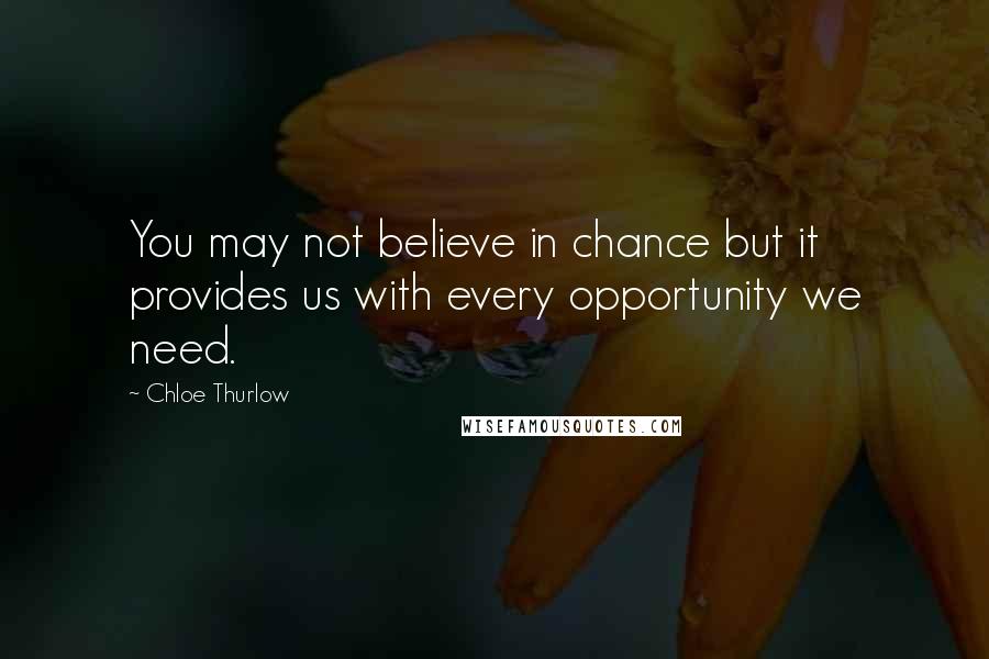 Chloe Thurlow Quotes: You may not believe in chance but it provides us with every opportunity we need.