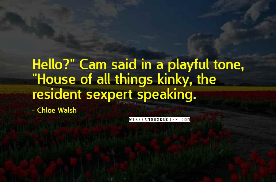 Chloe Walsh Quotes: Hello?" Cam said in a playful tone, "House of all things kinky, the resident sexpert speaking.