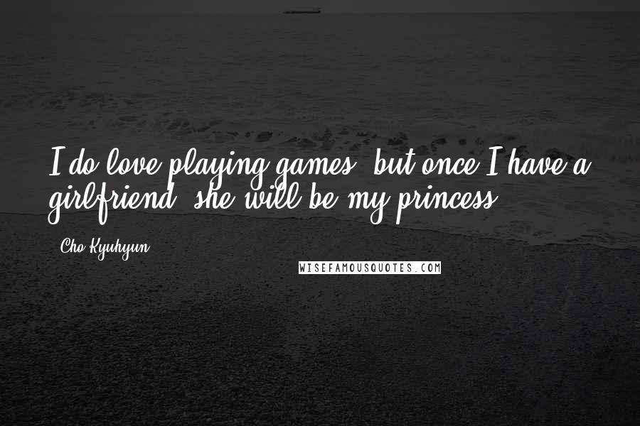 Cho Kyuhyun Quotes: I do love playing games, but once I have a girlfriend, she will be my princess.