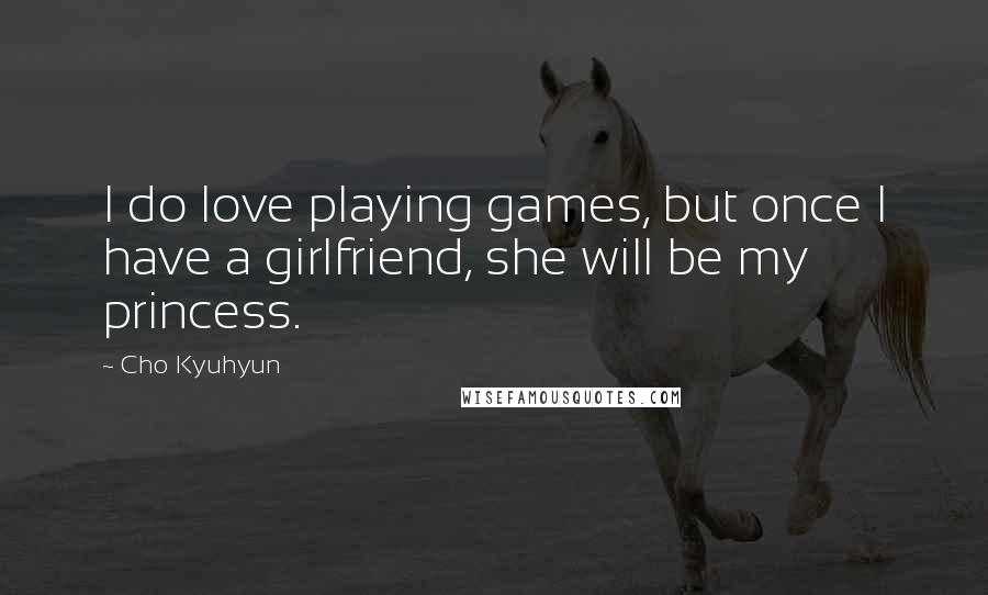 Cho Kyuhyun Quotes: I do love playing games, but once I have a girlfriend, she will be my princess.