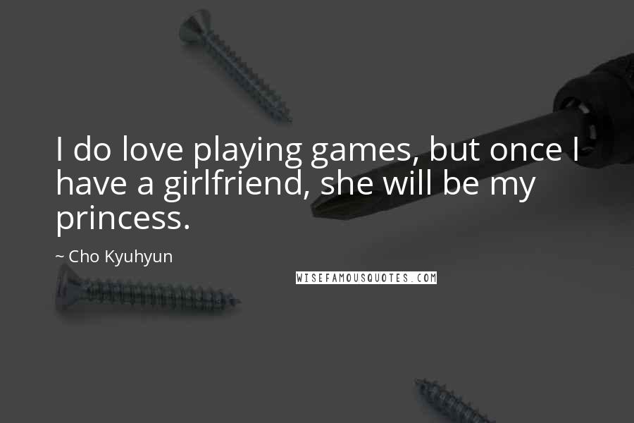 Cho Kyuhyun Quotes: I do love playing games, but once I have a girlfriend, she will be my princess.