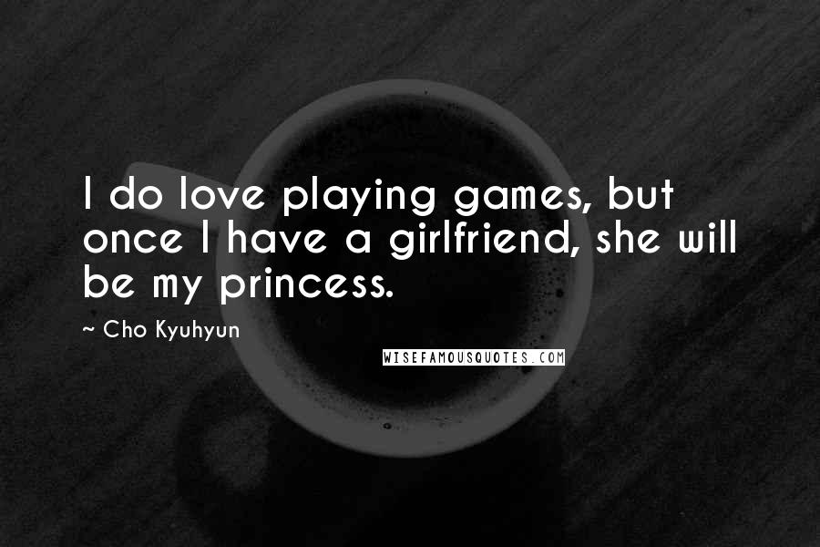 Cho Kyuhyun Quotes: I do love playing games, but once I have a girlfriend, she will be my princess.