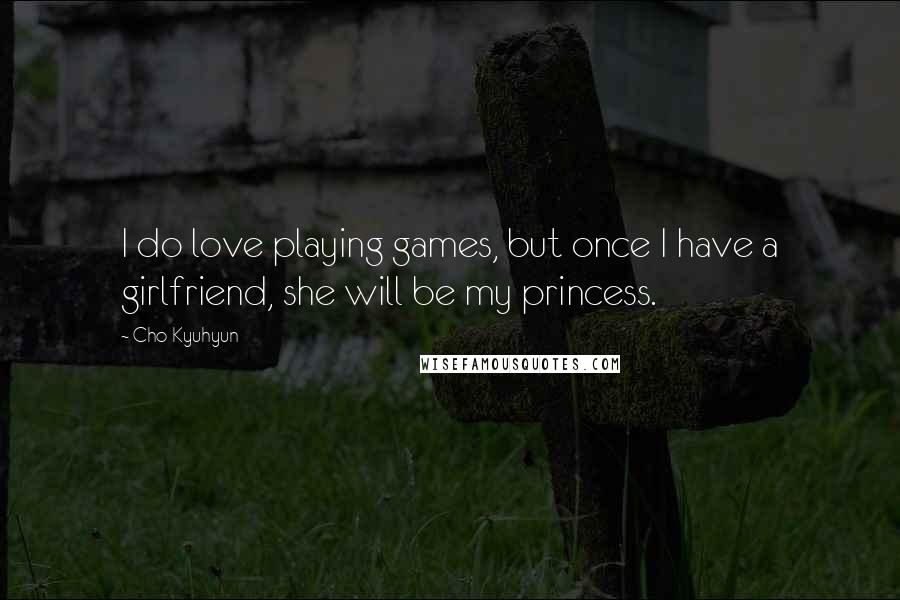 Cho Kyuhyun Quotes: I do love playing games, but once I have a girlfriend, she will be my princess.