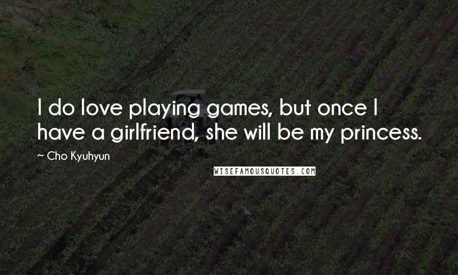 Cho Kyuhyun Quotes: I do love playing games, but once I have a girlfriend, she will be my princess.
