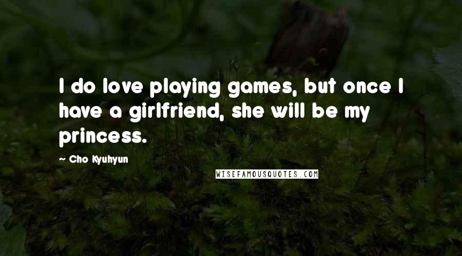 Cho Kyuhyun Quotes: I do love playing games, but once I have a girlfriend, she will be my princess.
