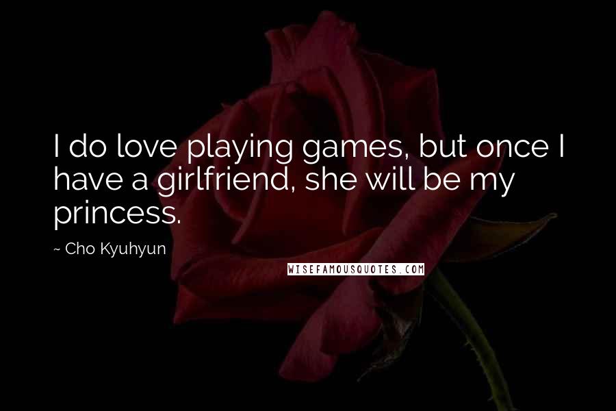 Cho Kyuhyun Quotes: I do love playing games, but once I have a girlfriend, she will be my princess.