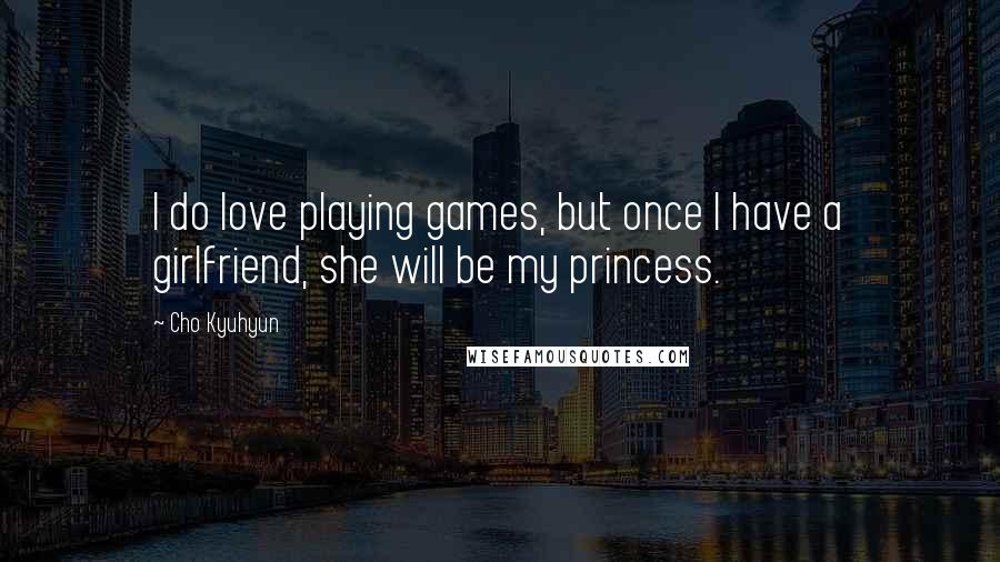 Cho Kyuhyun Quotes: I do love playing games, but once I have a girlfriend, she will be my princess.