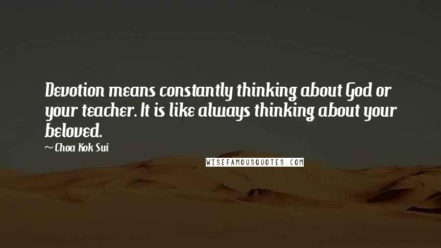 Choa Kok Sui Quotes: Devotion means constantly thinking about God or your teacher. It is like always thinking about your beloved.