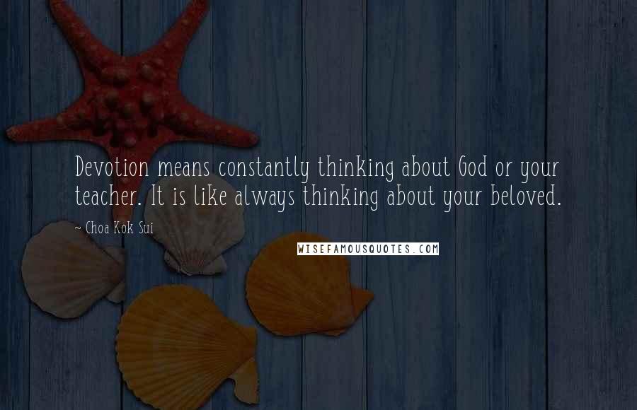 Choa Kok Sui Quotes: Devotion means constantly thinking about God or your teacher. It is like always thinking about your beloved.