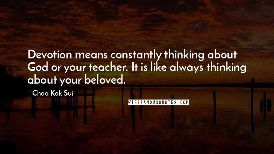Choa Kok Sui Quotes: Devotion means constantly thinking about God or your teacher. It is like always thinking about your beloved.