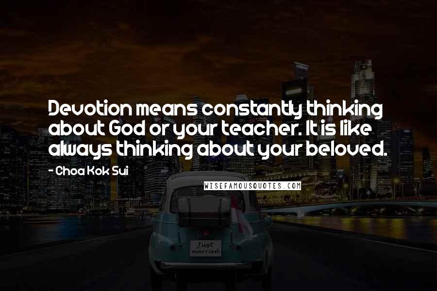 Choa Kok Sui Quotes: Devotion means constantly thinking about God or your teacher. It is like always thinking about your beloved.
