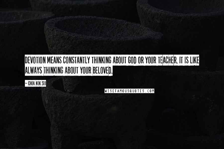 Choa Kok Sui Quotes: Devotion means constantly thinking about God or your teacher. It is like always thinking about your beloved.