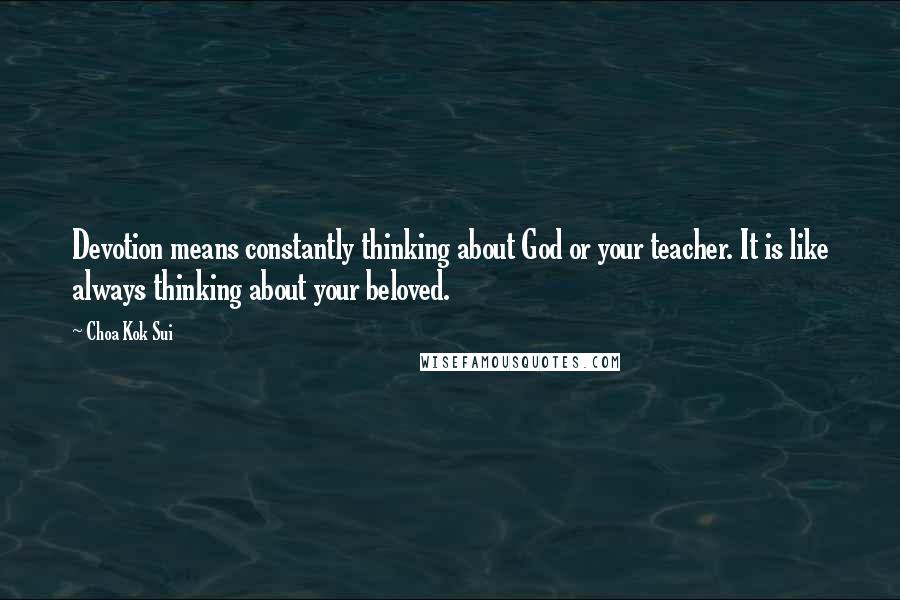 Choa Kok Sui Quotes: Devotion means constantly thinking about God or your teacher. It is like always thinking about your beloved.