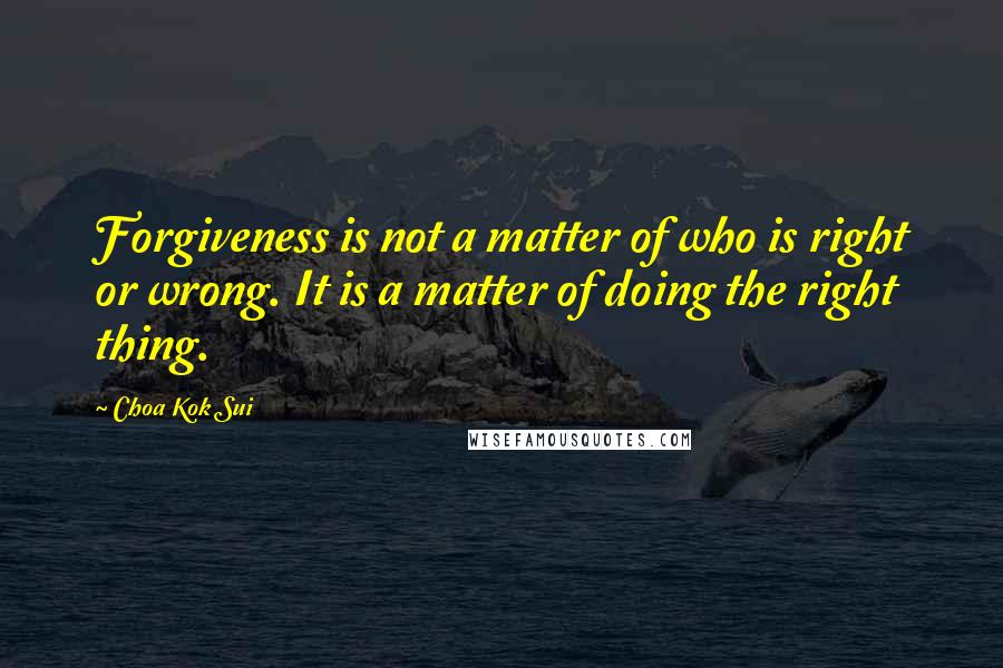 Choa Kok Sui Quotes: Forgiveness is not a matter of who is right or wrong. It is a matter of doing the right thing.