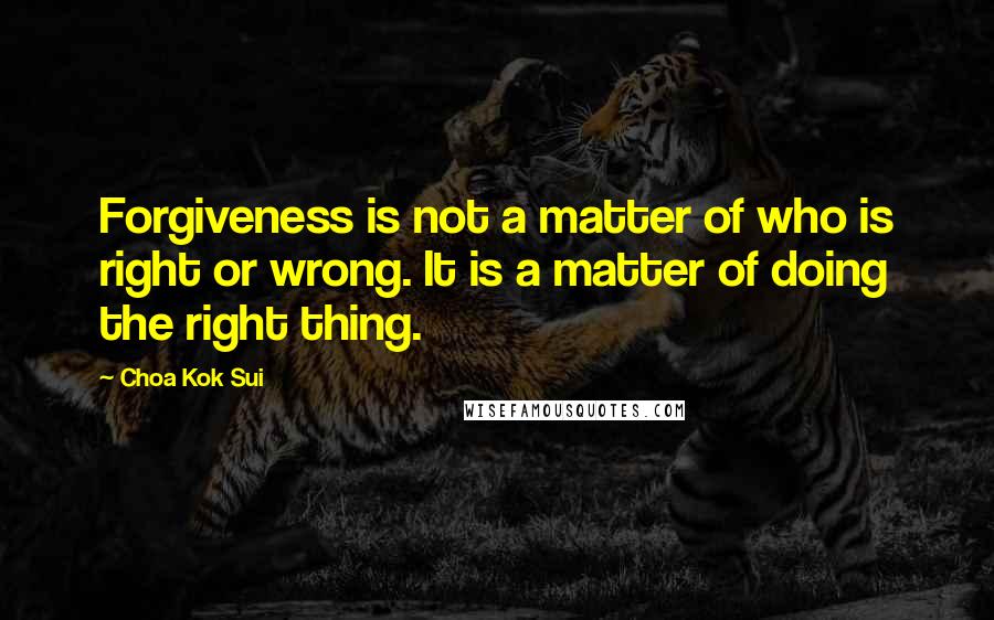 Choa Kok Sui Quotes: Forgiveness is not a matter of who is right or wrong. It is a matter of doing the right thing.