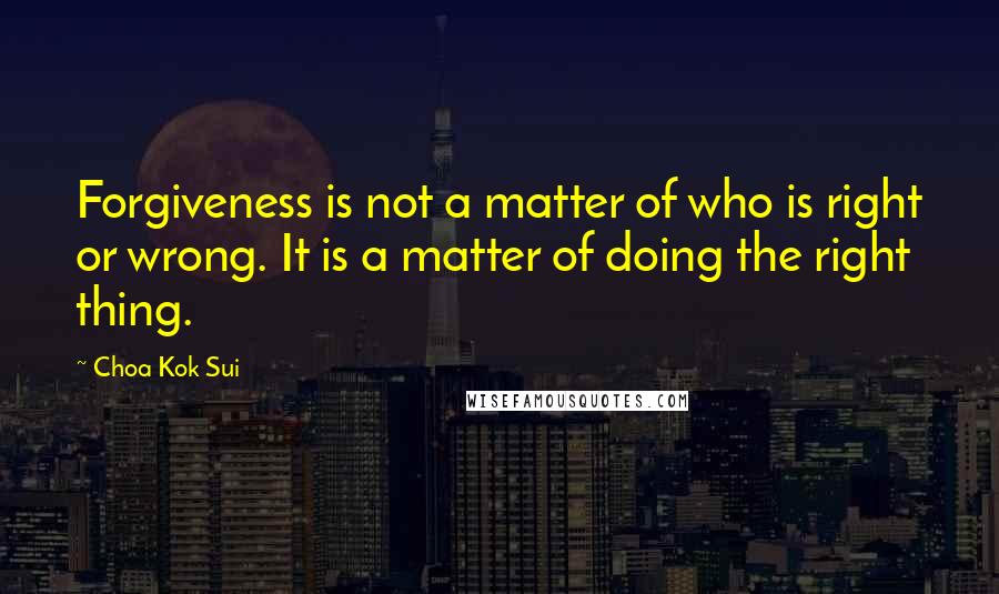 Choa Kok Sui Quotes: Forgiveness is not a matter of who is right or wrong. It is a matter of doing the right thing.