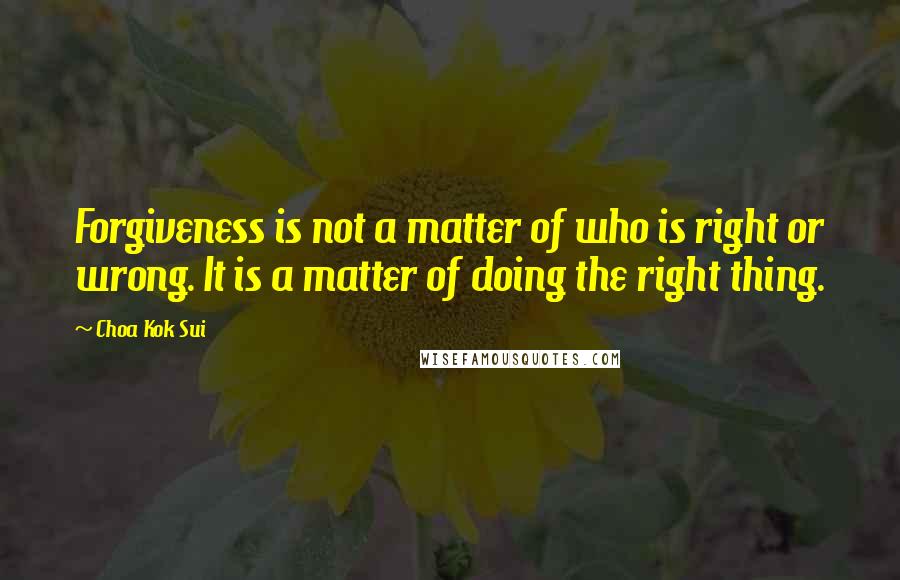 Choa Kok Sui Quotes: Forgiveness is not a matter of who is right or wrong. It is a matter of doing the right thing.