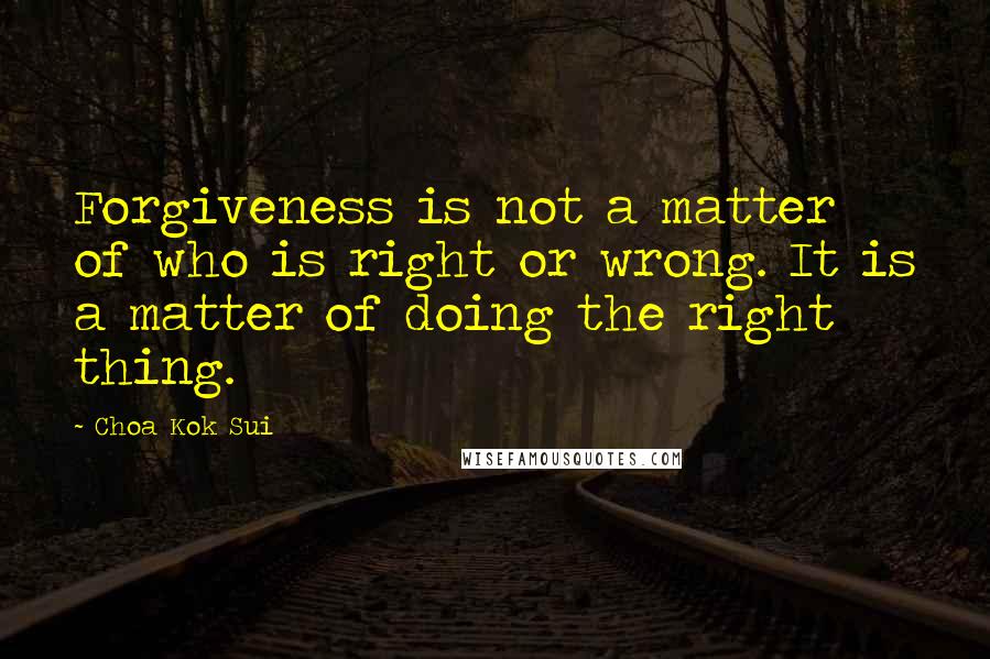 Choa Kok Sui Quotes: Forgiveness is not a matter of who is right or wrong. It is a matter of doing the right thing.