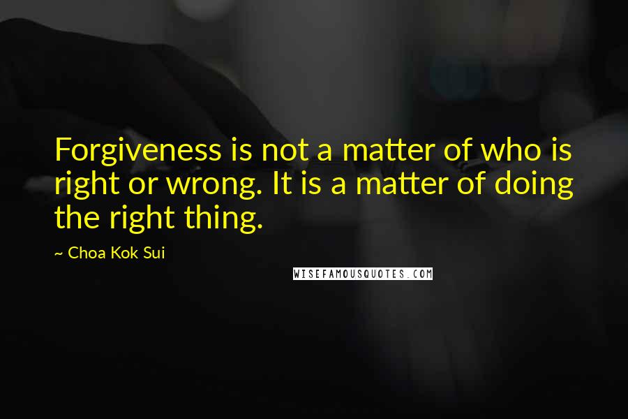 Choa Kok Sui Quotes: Forgiveness is not a matter of who is right or wrong. It is a matter of doing the right thing.
