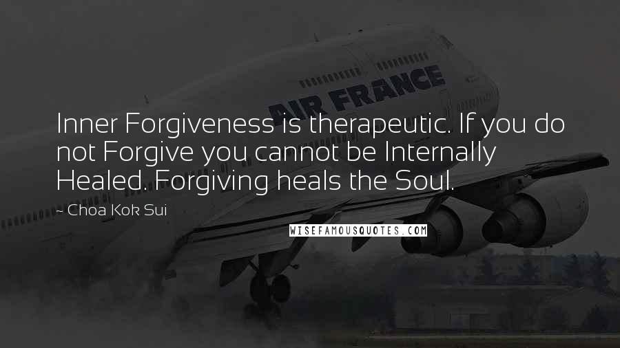 Choa Kok Sui Quotes: Inner Forgiveness is therapeutic. If you do not Forgive you cannot be Internally Healed. Forgiving heals the Soul.
