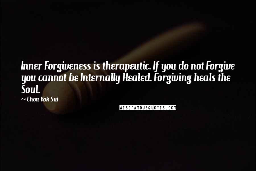 Choa Kok Sui Quotes: Inner Forgiveness is therapeutic. If you do not Forgive you cannot be Internally Healed. Forgiving heals the Soul.