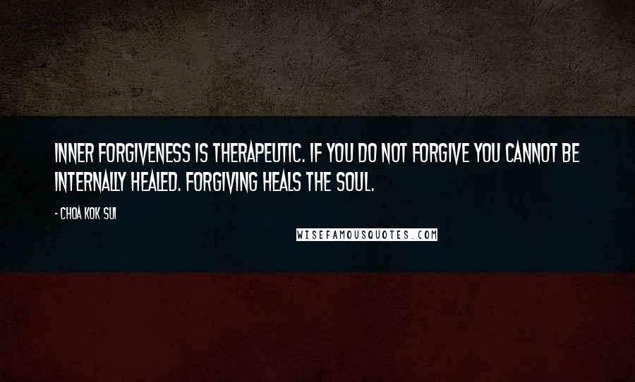 Choa Kok Sui Quotes: Inner Forgiveness is therapeutic. If you do not Forgive you cannot be Internally Healed. Forgiving heals the Soul.