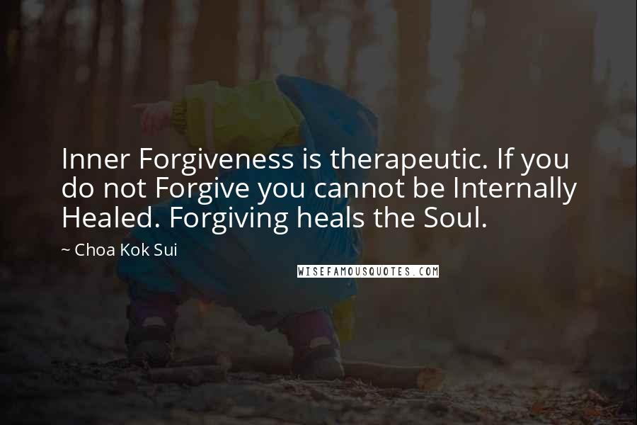 Choa Kok Sui Quotes: Inner Forgiveness is therapeutic. If you do not Forgive you cannot be Internally Healed. Forgiving heals the Soul.