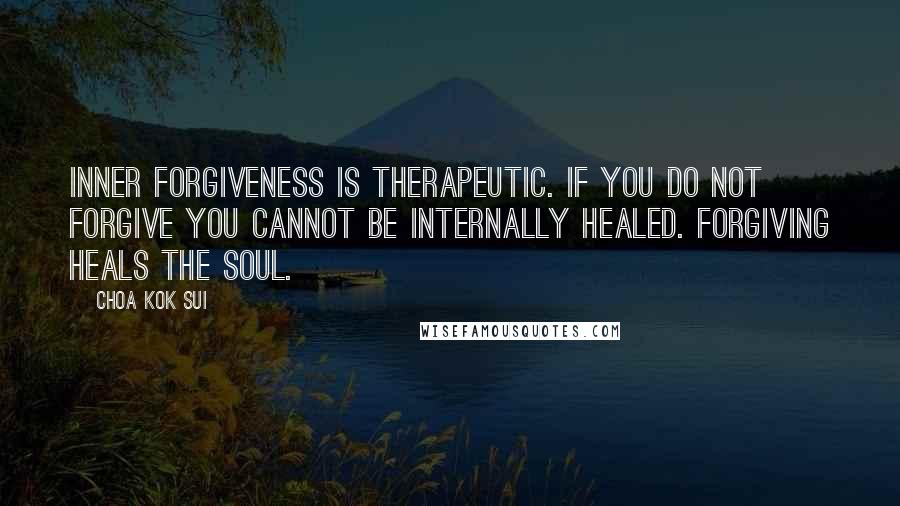 Choa Kok Sui Quotes: Inner Forgiveness is therapeutic. If you do not Forgive you cannot be Internally Healed. Forgiving heals the Soul.