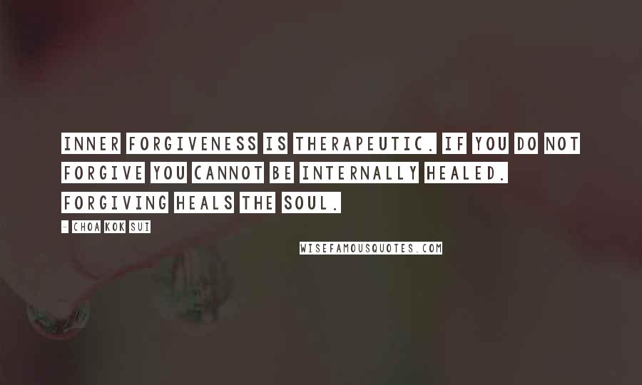 Choa Kok Sui Quotes: Inner Forgiveness is therapeutic. If you do not Forgive you cannot be Internally Healed. Forgiving heals the Soul.