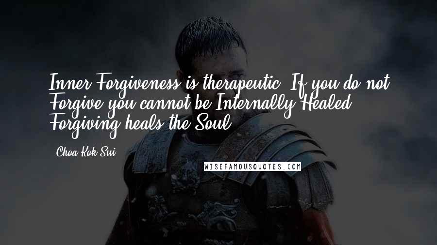 Choa Kok Sui Quotes: Inner Forgiveness is therapeutic. If you do not Forgive you cannot be Internally Healed. Forgiving heals the Soul.