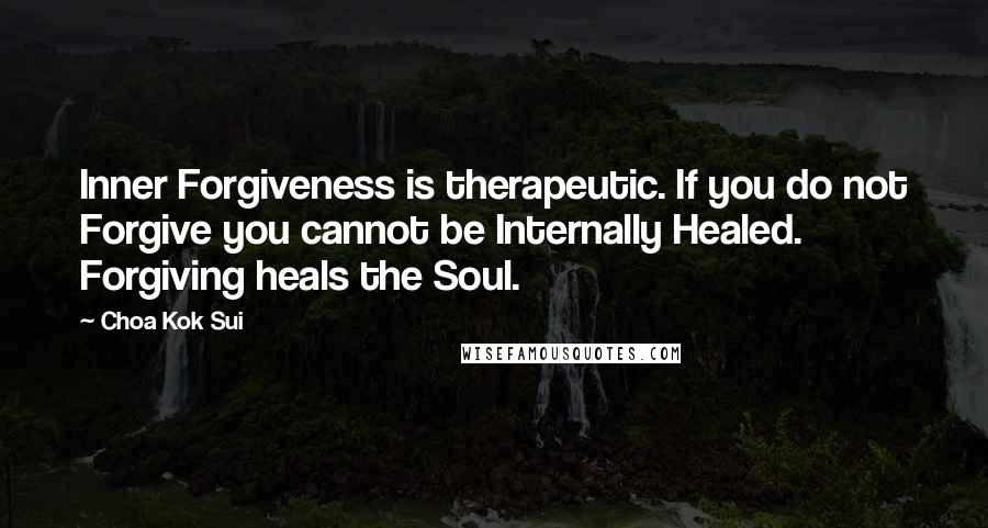 Choa Kok Sui Quotes: Inner Forgiveness is therapeutic. If you do not Forgive you cannot be Internally Healed. Forgiving heals the Soul.