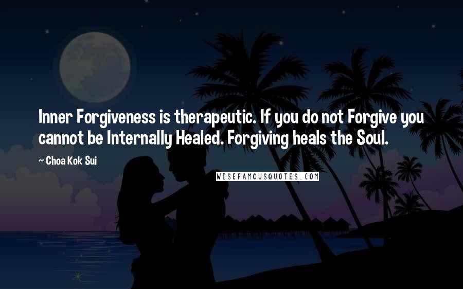 Choa Kok Sui Quotes: Inner Forgiveness is therapeutic. If you do not Forgive you cannot be Internally Healed. Forgiving heals the Soul.