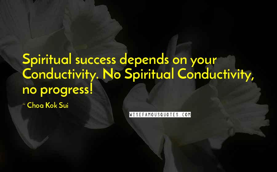Choa Kok Sui Quotes: Spiritual success depends on your Conductivity. No Spiritual Conductivity, no progress!