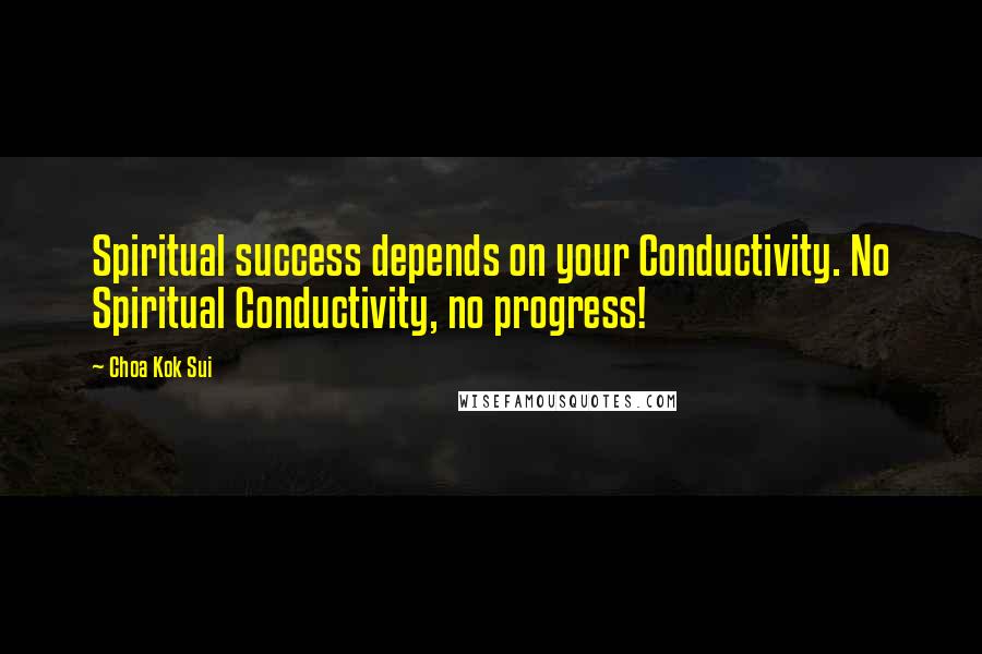 Choa Kok Sui Quotes: Spiritual success depends on your Conductivity. No Spiritual Conductivity, no progress!