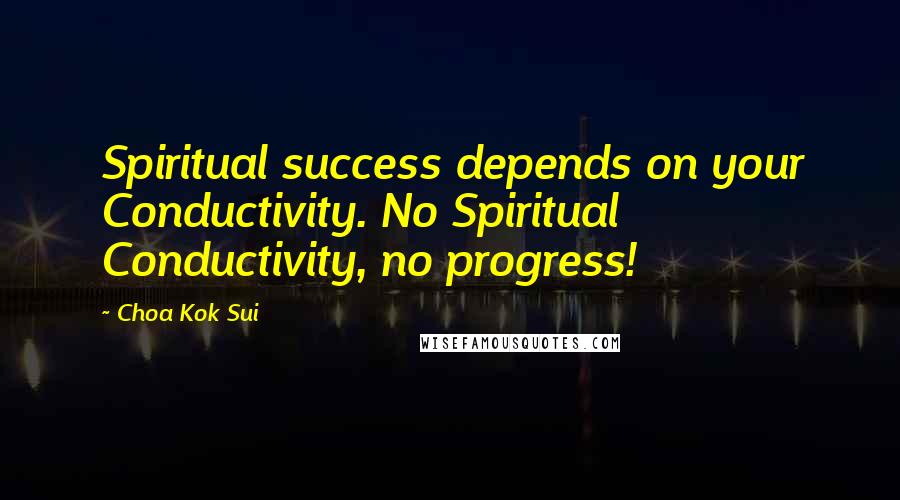 Choa Kok Sui Quotes: Spiritual success depends on your Conductivity. No Spiritual Conductivity, no progress!