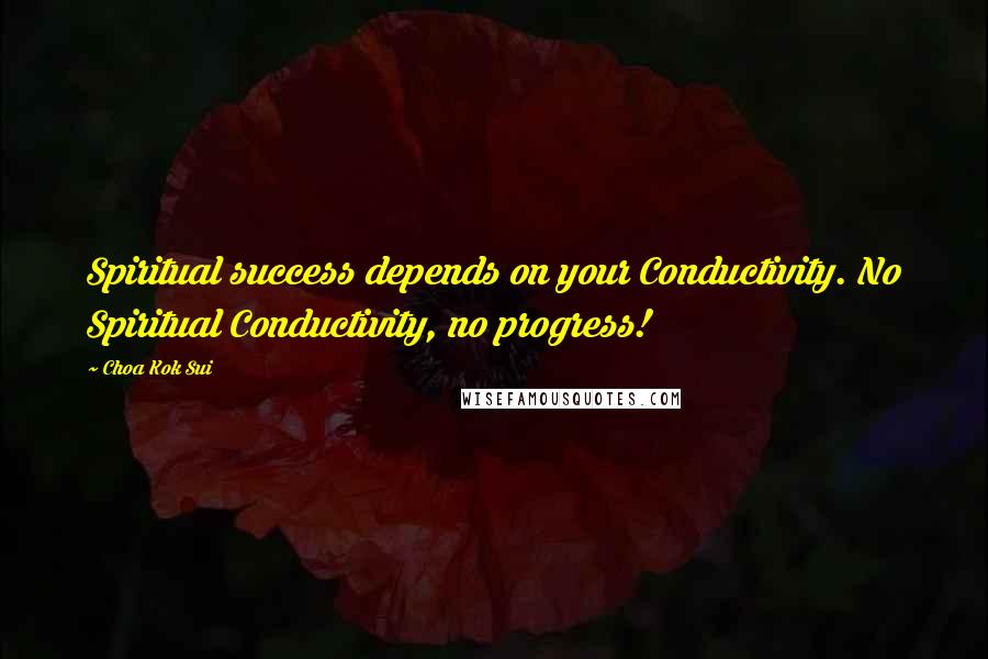 Choa Kok Sui Quotes: Spiritual success depends on your Conductivity. No Spiritual Conductivity, no progress!