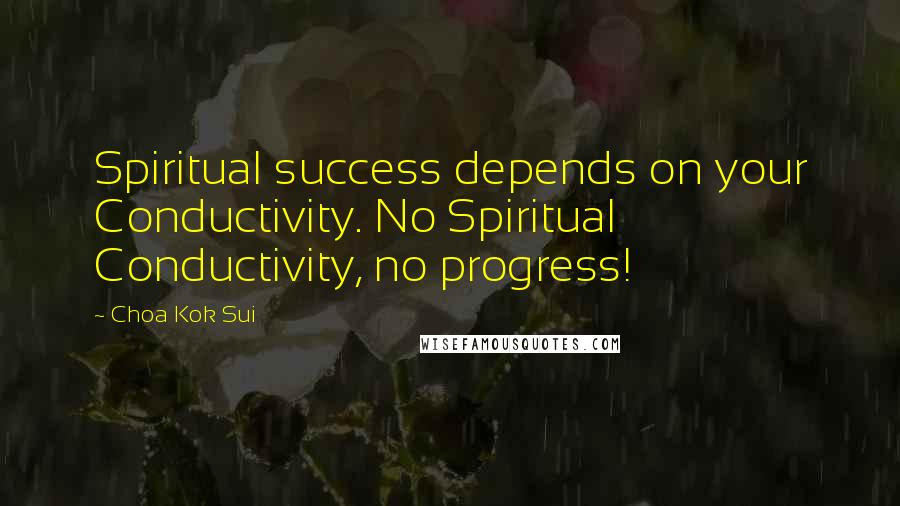 Choa Kok Sui Quotes: Spiritual success depends on your Conductivity. No Spiritual Conductivity, no progress!