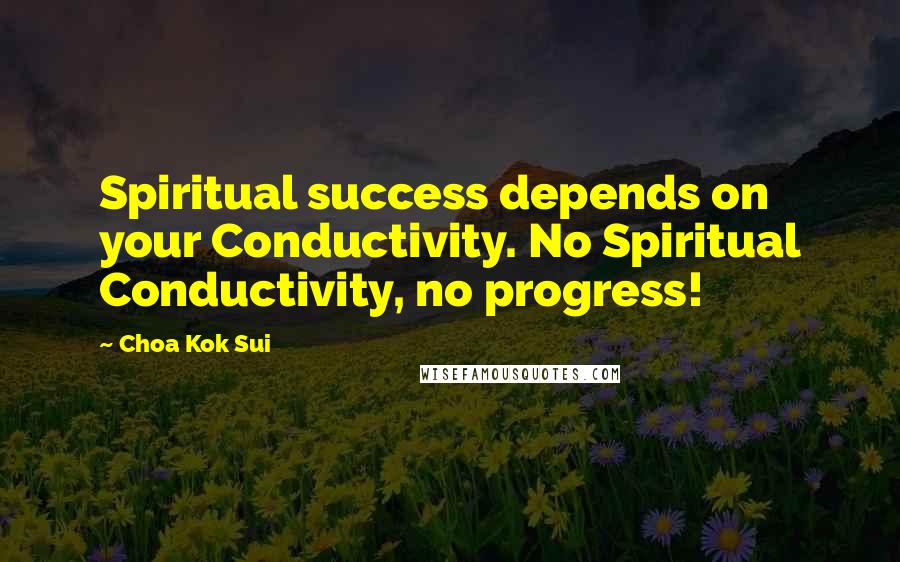 Choa Kok Sui Quotes: Spiritual success depends on your Conductivity. No Spiritual Conductivity, no progress!