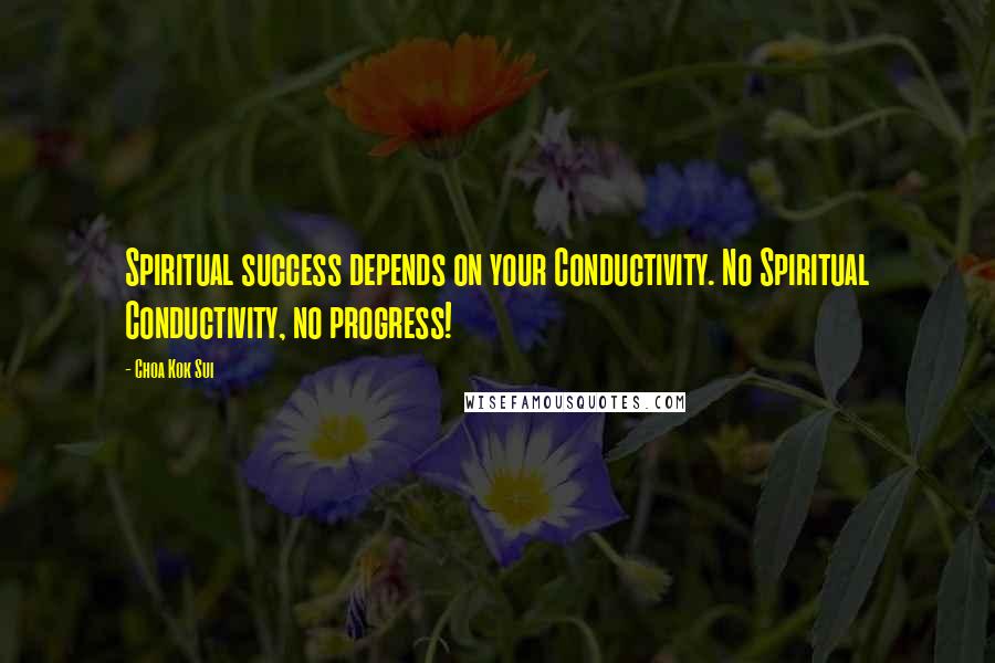 Choa Kok Sui Quotes: Spiritual success depends on your Conductivity. No Spiritual Conductivity, no progress!