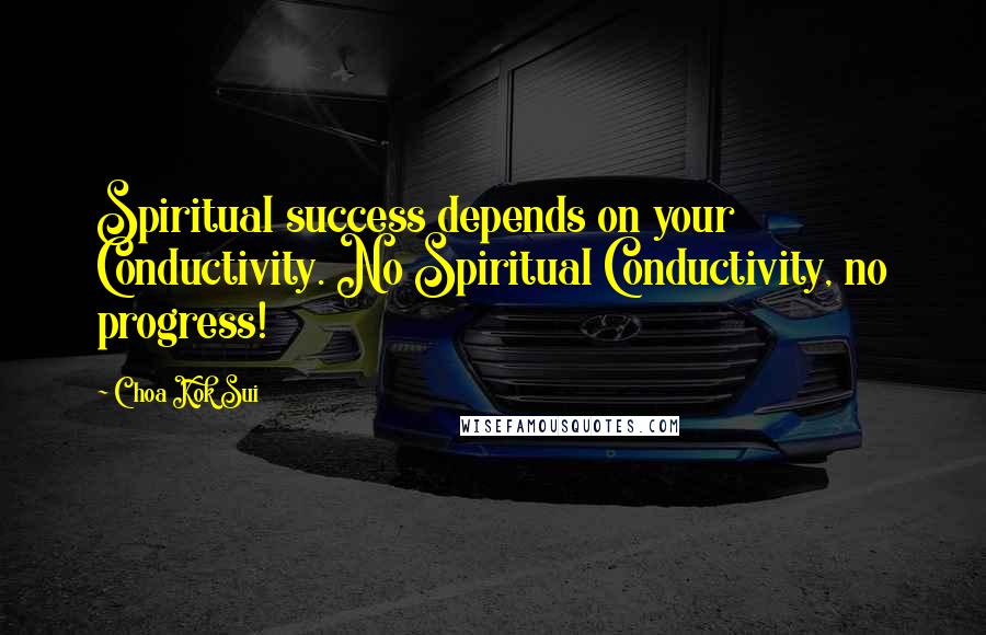 Choa Kok Sui Quotes: Spiritual success depends on your Conductivity. No Spiritual Conductivity, no progress!