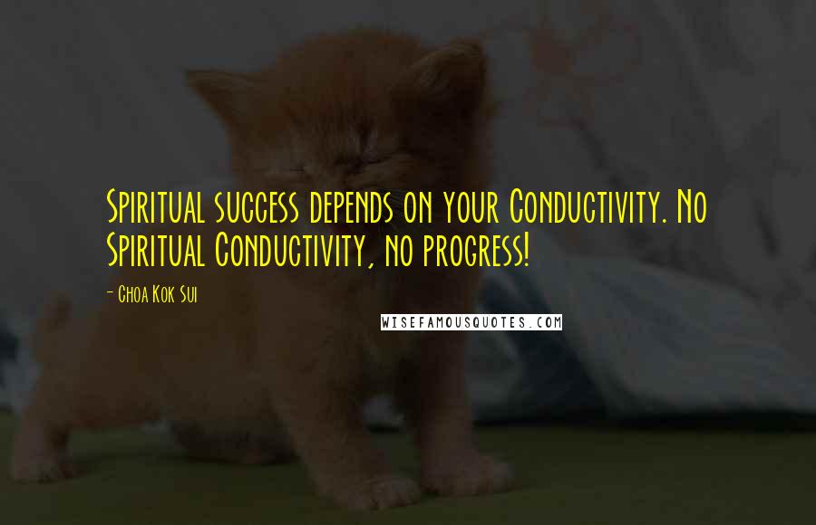 Choa Kok Sui Quotes: Spiritual success depends on your Conductivity. No Spiritual Conductivity, no progress!