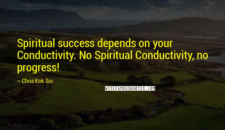 Choa Kok Sui Quotes: Spiritual success depends on your Conductivity. No Spiritual Conductivity, no progress!