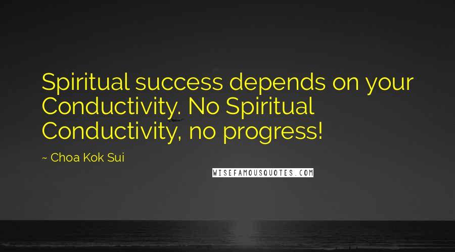 Choa Kok Sui Quotes: Spiritual success depends on your Conductivity. No Spiritual Conductivity, no progress!